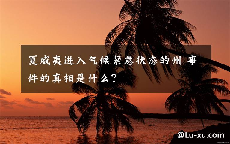 夏威夷进入气候紧急状态的州 事件的真相是什么？