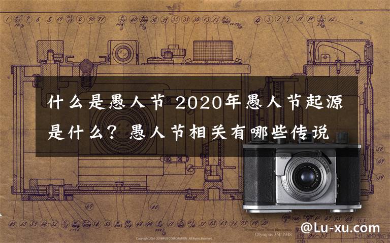 什么是愚人节 2020年愚人节起源是什么？愚人节相关有哪些传说故事？