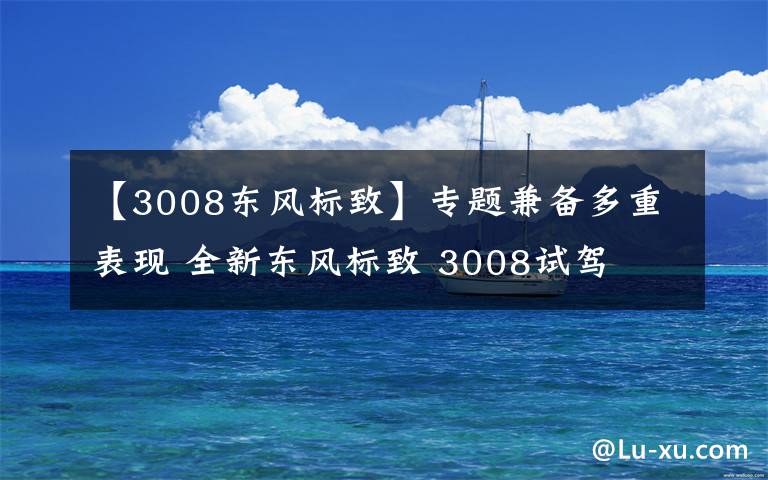 【3008东风标致】专题兼备多重表现 全新东风标致 3008试驾