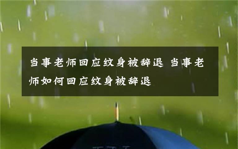 当事老师回应纹身被辞退 当事老师如何回应纹身被辞退