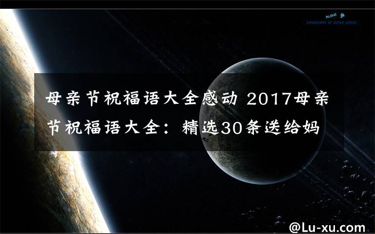 母亲节祝福语大全感动 2017母亲节祝福语大全：精选30条送给妈妈的创意感人祝福语