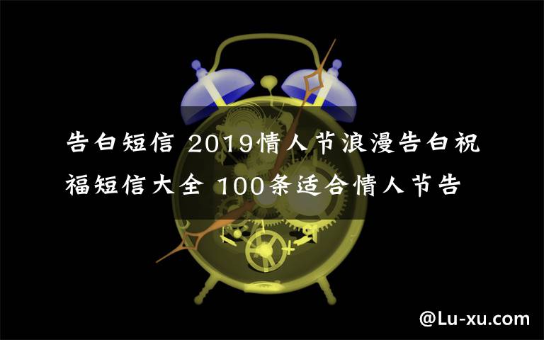 告白短信 2019情人节浪漫告白祝福短信大全 100条适合情人节告白的浪漫短信