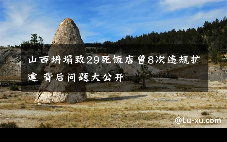 山西坍塌致29死饭店曾8次违规扩建 背后问题大公开