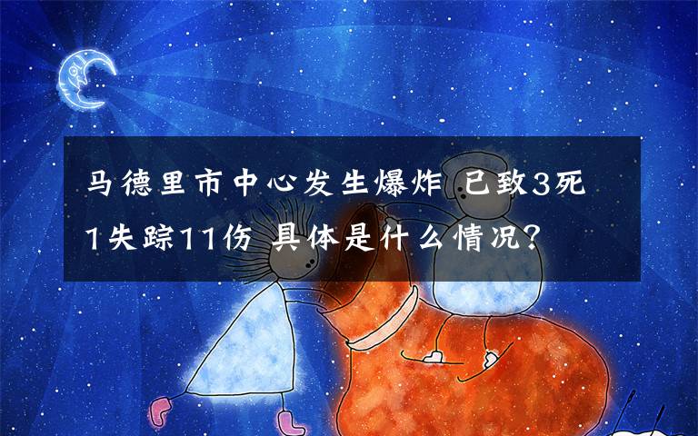 马德里市中心发生爆炸 已致3死1失踪11伤 具体是什么情况？