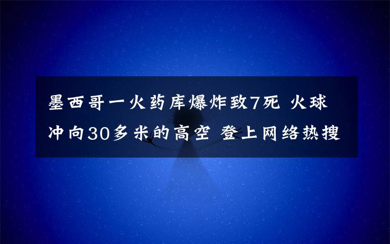 墨西哥一火药库爆炸致7死 火球冲向30多米的高空 登上网络热搜了！