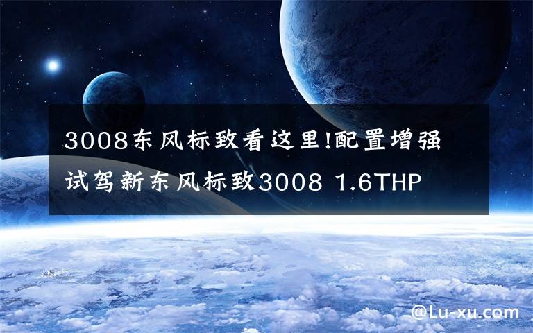 3008东风标致看这里!配置增强 试驾新东风标致3008 1.6THP