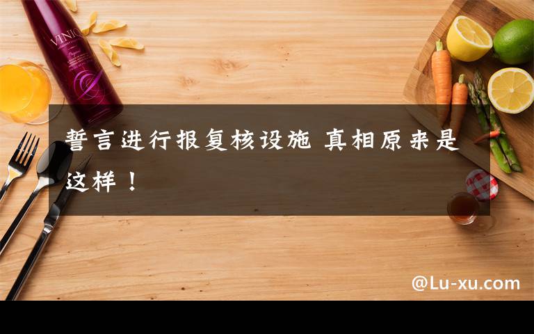 誓言进行报复核设施 真相原来是这样！