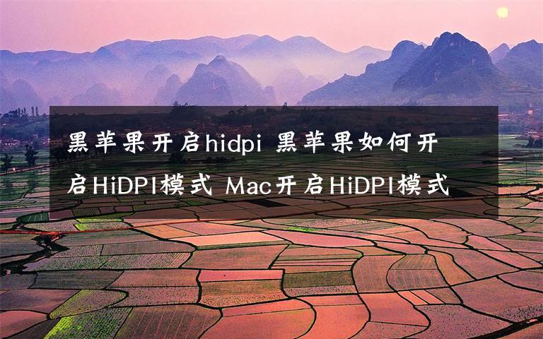 黑苹果开启hidpi 黑苹果如何开启HiDPI模式 Mac开启HiDPI模式方法（命令代码）