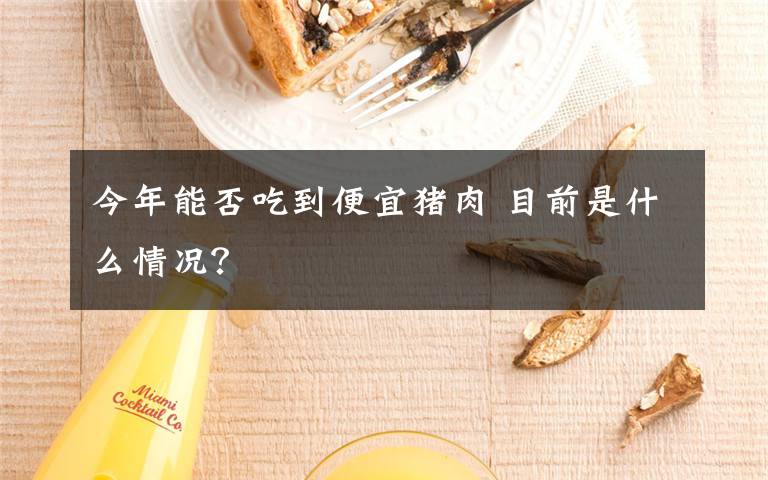 今年能否吃到便宜猪肉 目前是什么情况？