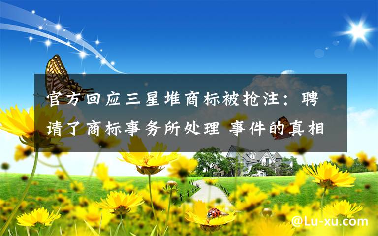 官方回应三星堆商标被抢注：聘请了商标事务所处理 事件的真相是什么？