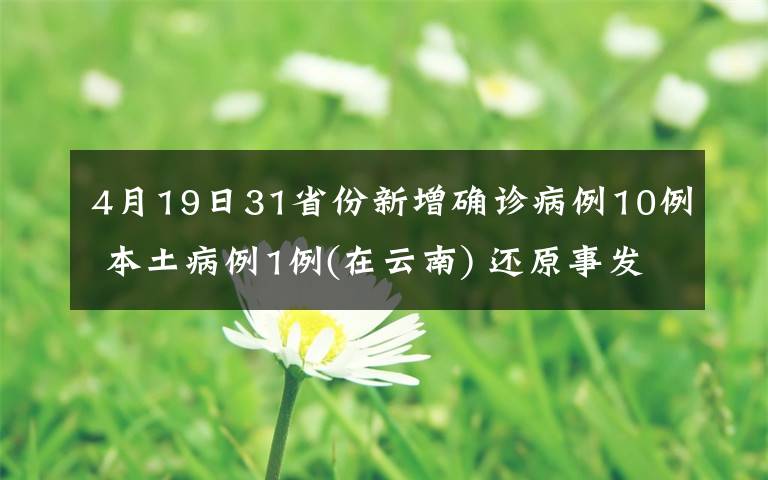 4月19日31省份新增确诊病例10例 本土病例1例(在云南) 还原事发经过及背后原因！