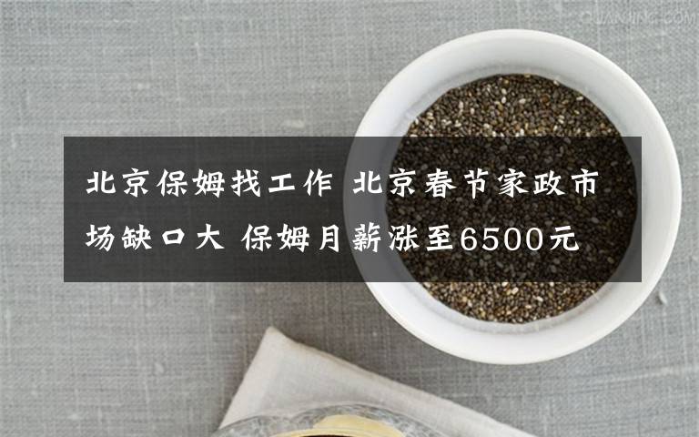 北京保姆找工作 北京春节家政市场缺口大 保姆月薪涨至6500元