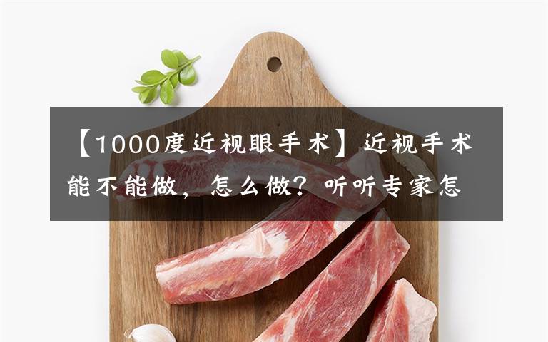 【1000度近视眼手术】近视手术能不能做，怎么做？听听专家怎么说