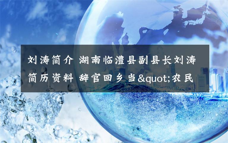 刘涛简介 湖南临澧县副县长刘涛简历资料 辞官回乡当"农民"