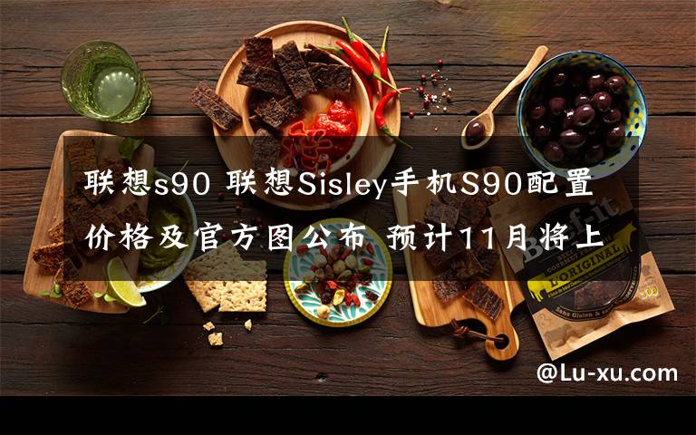 联想s90 联想Sisley手机S90配置价格及官方图公布 预计11月将上市发售