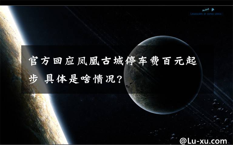 官方回应凤凰古城停车费百元起步 具体是啥情况?