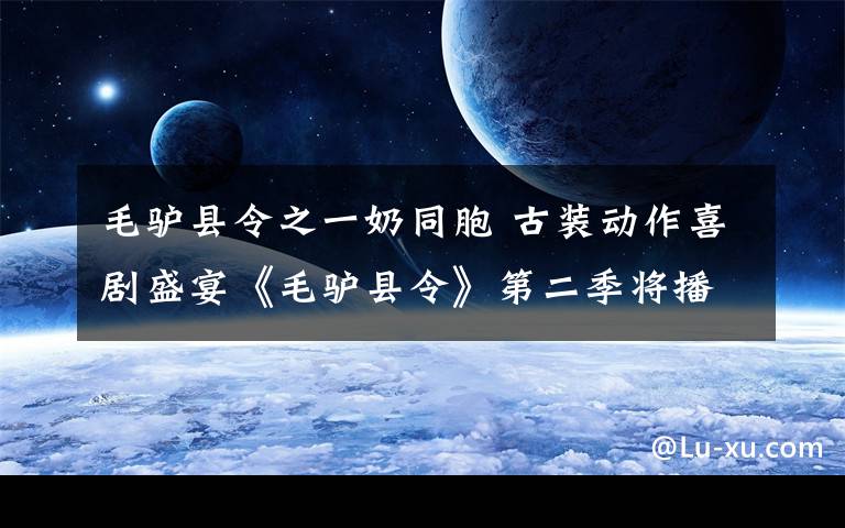 毛驴县令之一奶同胞 古装动作喜剧盛宴《毛驴县令》第二季将播 开启电影频道暑假欢乐季