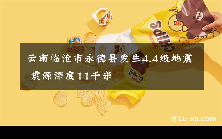 云南临沧市永德县发生4.4级地震 震源深度11千米