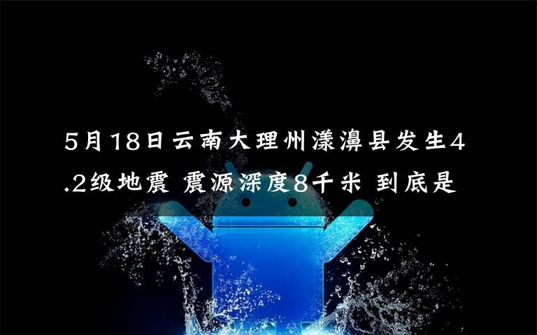 5月18日云南大理州漾濞县发生4.2级地震 震源深度8千米 到底是什么状况？