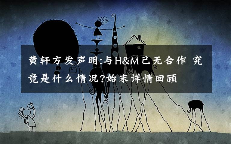 黄轩方发声明:与H&M已无合作 究竟是什么情况?始末详情回顾