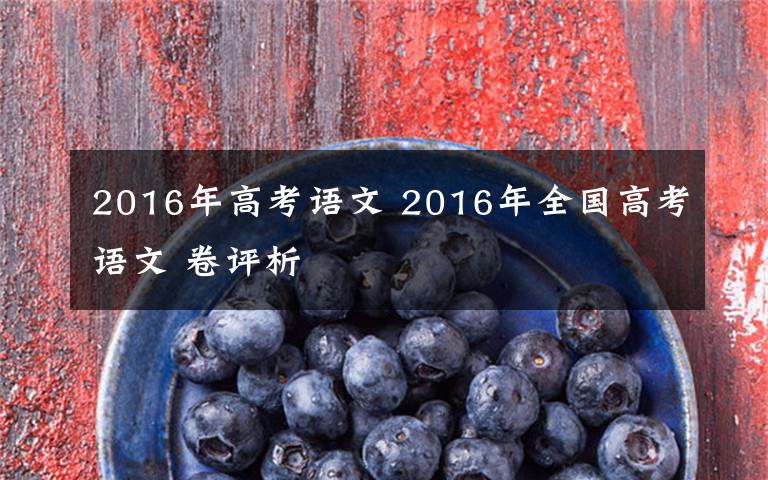 2016年高考语文 2016年全国高考语文 卷评析