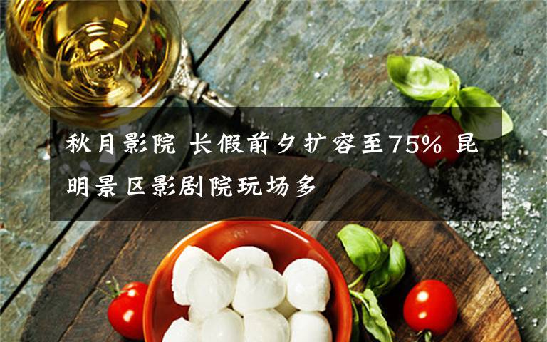 秋月影院 长假前夕扩容至75% 昆明景区影剧院玩场多