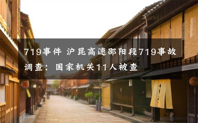 719事件 沪昆高速邵阳段719事故调查：国家机关11人被查