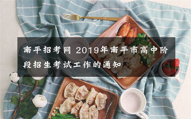 南平招考网 2019年南平市高中阶段招生考试工作的通知