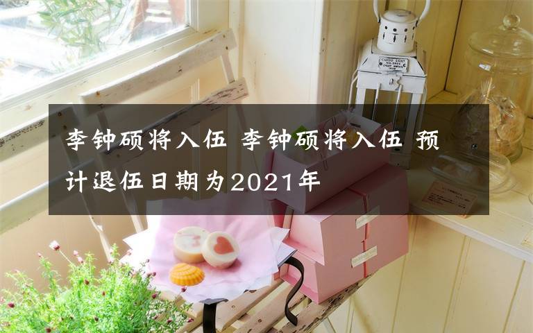 李钟硕将入伍 李钟硕将入伍 预计退伍日期为2021年