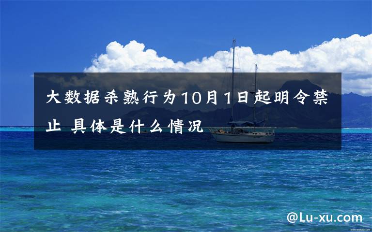 大数据杀熟行为10月1日起明令禁止 具体是什么情况