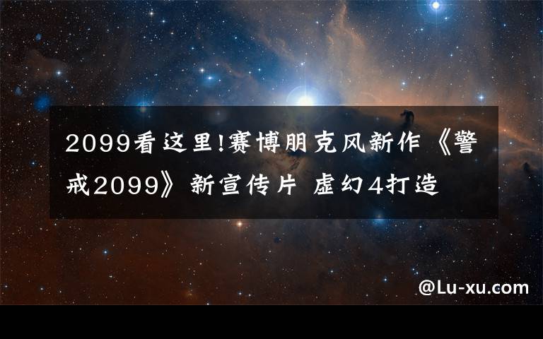 2099看这里!赛博朋克风新作《警戒2099》新宣传片 虚幻4打造