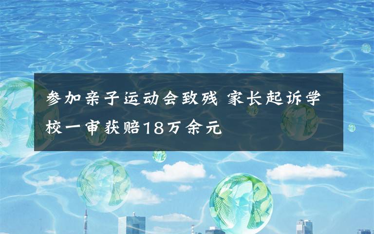 参加亲子运动会致残 家长起诉学校一审获赔18万余元