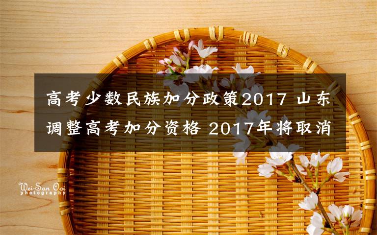 高考少数民族加分政策2017 山东调整高考加分资格 2017年将取消少数民族加分