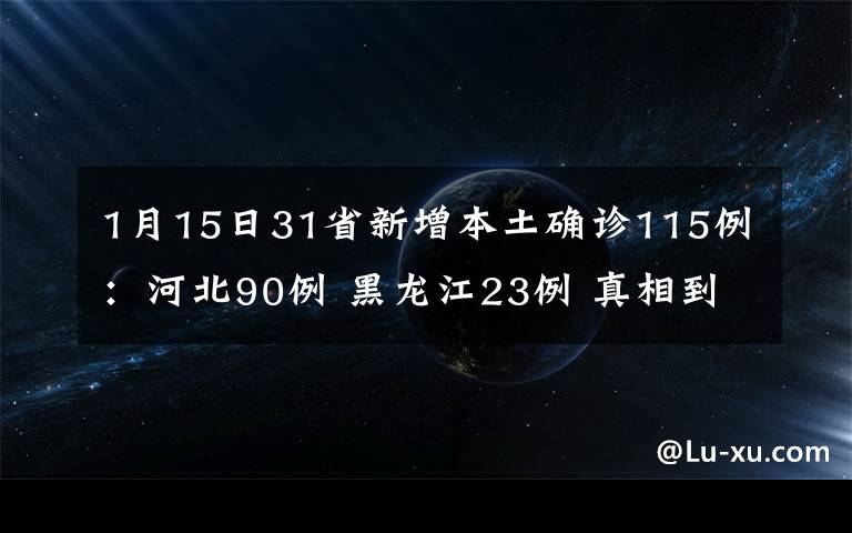 1月15日31省新增本土确诊115例：河北90例 黑龙江23例 真相到底是怎样的？