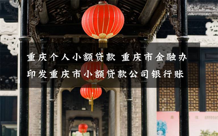 重庆个人小额贷款 重庆市金融办印发重庆市小额贷款公司银行账户管理指引