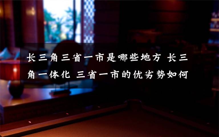 长三角三省一市是哪些地方 长三角一体化 三省一市的优劣势如何实现互补？