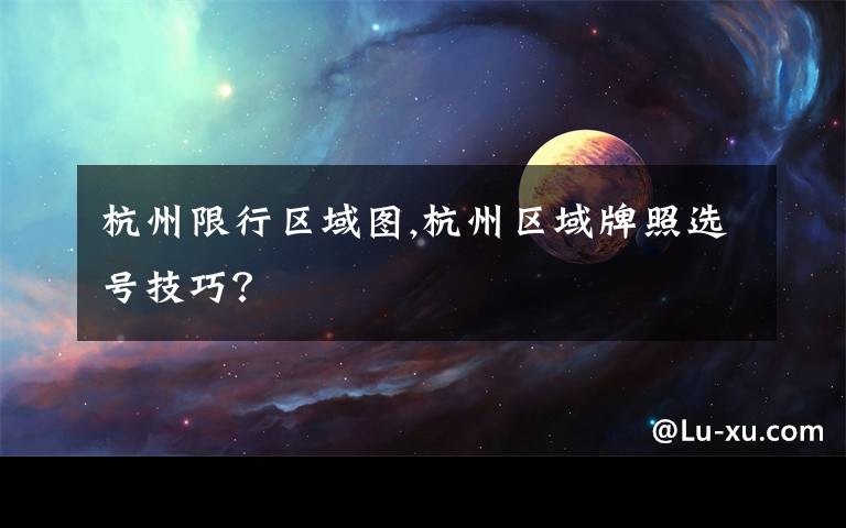 杭州限行区域图,杭州区域牌照选号技巧？