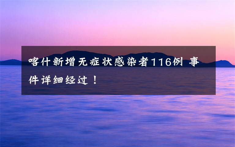 喀什新增无症状感染者116例 事件详细经过！