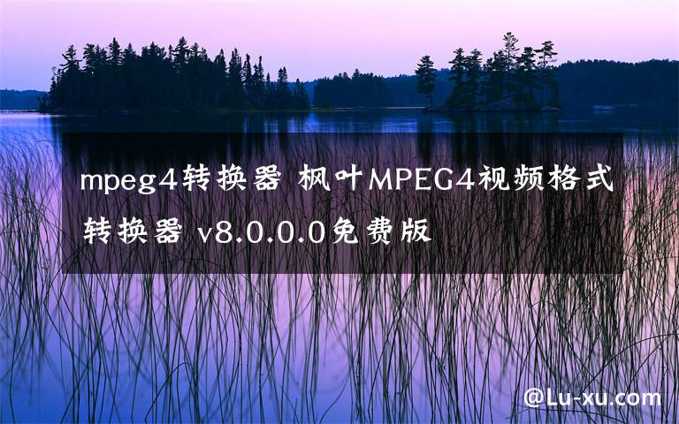 mpeg4转换器 枫叶MPEG4视频格式转换器 v8.0.0.0免费版