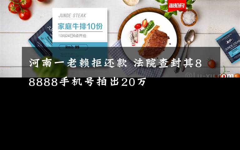 河南一老赖拒还款 法院查封其88888手机号拍出20万