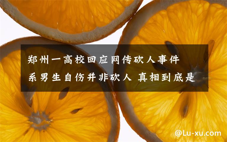 郑州一高校回应网传砍人事件  系男生自伤并非砍人 真相到底是怎样的？