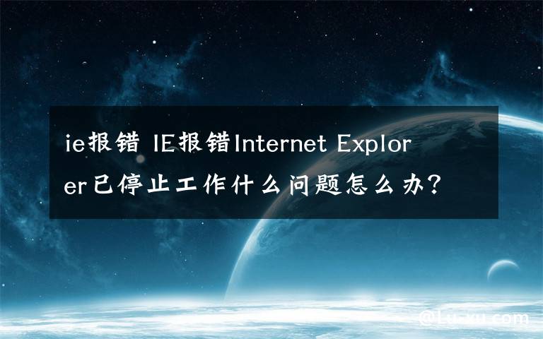 ie报错 IE报错Internet Explorer已停止工作什么问题怎么办？解决方法
