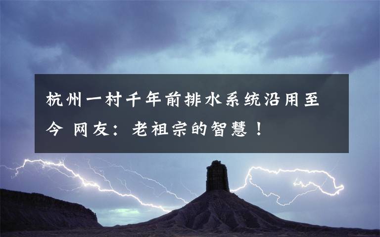 杭州一村千年前排水系统沿用至今 网友：老祖宗的智慧！