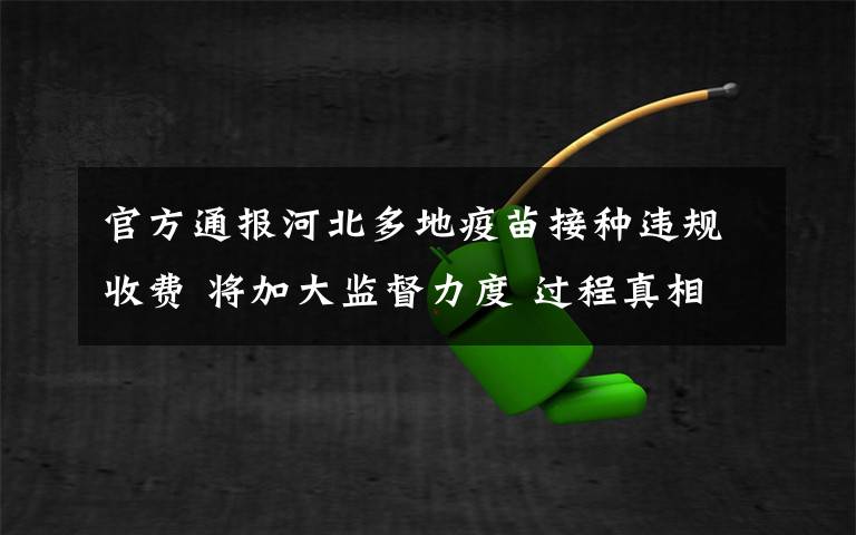 官方通报河北多地疫苗接种违规收费 将加大监督力度 过程真相详细揭秘！