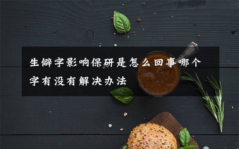 生僻字影响保研是怎么回事哪个字有没有解决办法