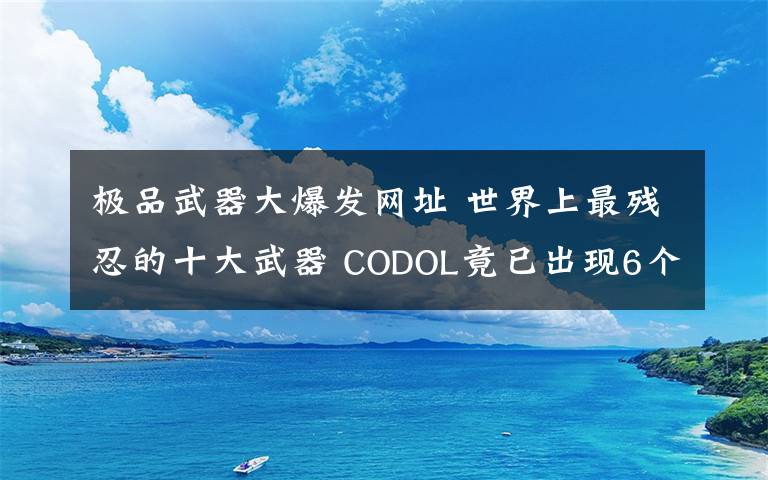 极品武器大爆发网址 世界上最残忍的十大武器 CODOL竟已出现6个