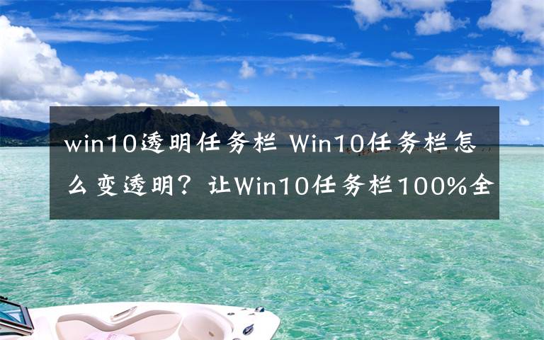 win10透明任务栏 Win10任务栏怎么变透明？让Win10任务栏100%全透明设置教程