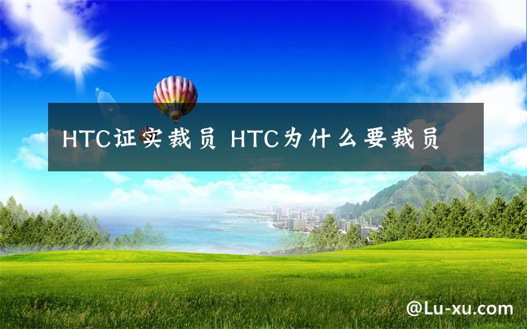 HTC证实裁员 HTC为什么要裁员