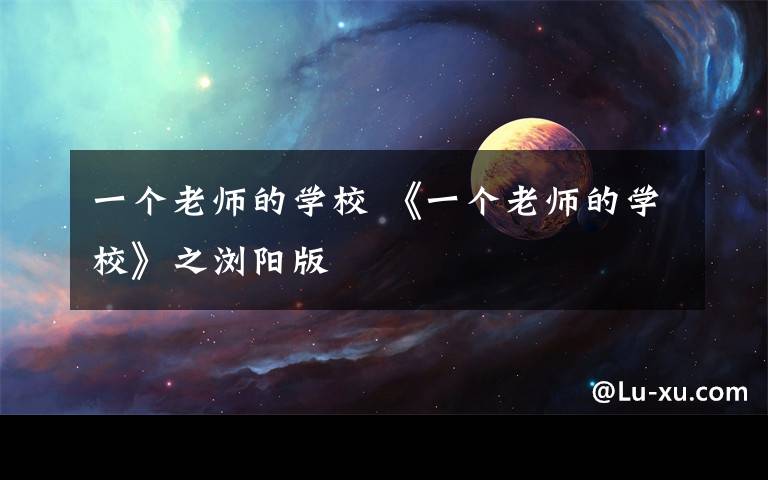 一个老师的学校 《一个老师的学校》之浏阳版