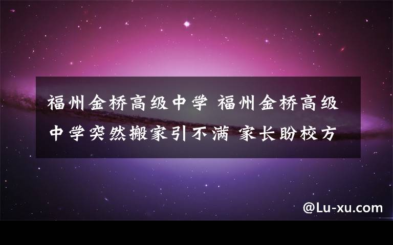 福州金桥高级中学 福州金桥高级中学突然搬家引不满 家长盼校方沟通